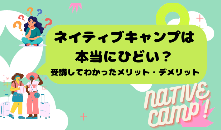 ネイティブキャンプは本当にひどい？受講してわかったメリット・デメリット